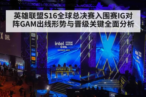 英雄联盟S16全球总决赛入围赛IG对阵GAM出线形势与晋级关键全面分析