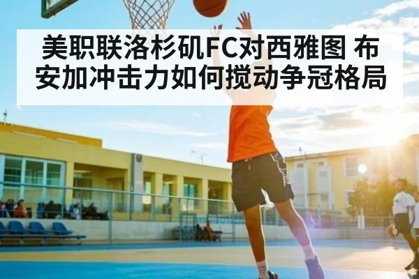 美职联洛杉矶FC对西雅图 布安加冲击力如何搅动争冠格局