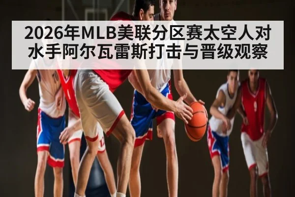 2026年MLB美联分区赛太空人对水手阿尔瓦雷斯打击与晋级观察