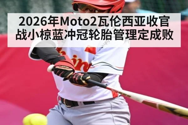 2026年Moto2瓦伦西亚收官战小椋蓝冲冠轮胎管理定成败