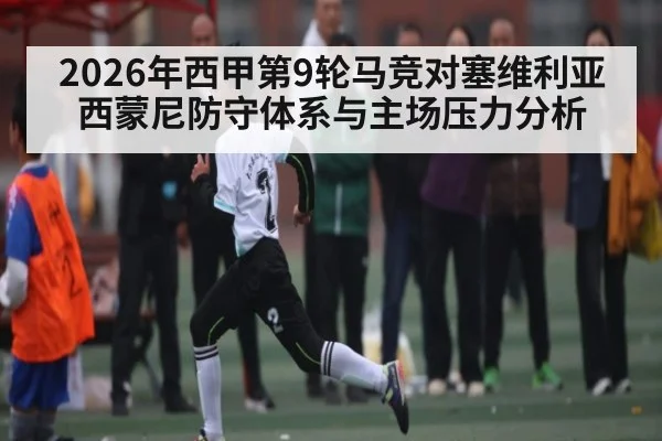 2026年西甲第9轮马竞对塞维利亚西蒙尼防守体系与主场压力分析