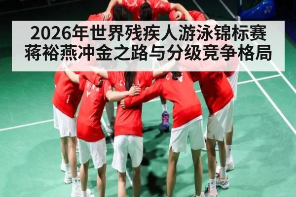 2026年世界残疾人游泳锦标赛蒋裕燕冲金之路与分级竞争格局
