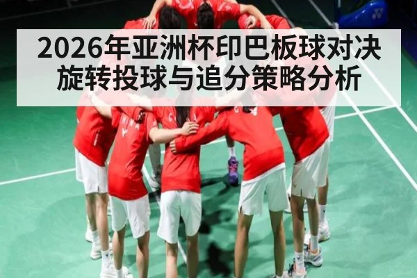 2026年亚洲杯印巴板球对决旋转投球与追分策略分析