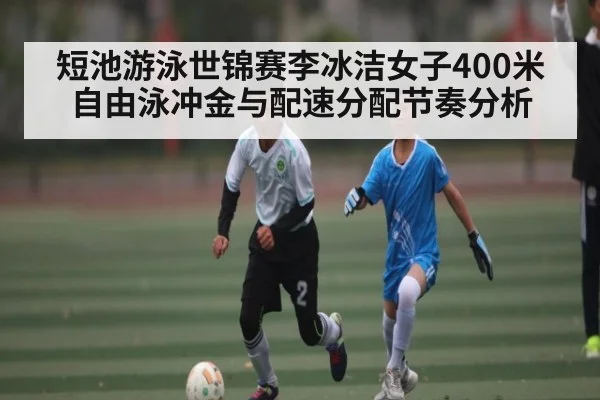 短池游泳世锦赛李冰洁女子400米自由泳冲金与配速分配节奏分析