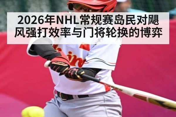 2026年NHL常规赛岛民对飓风强打效率与门将轮换的博弈
